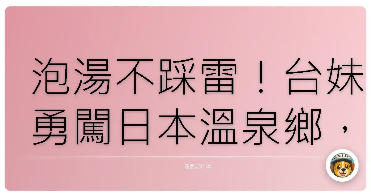 泡湯不踩雷！台妹勇闖日本溫泉鄉，教你變身溫泉達人！