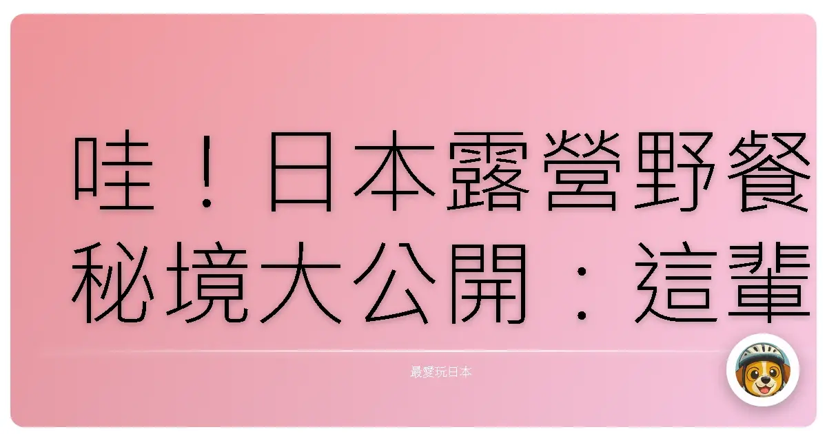 哇!日本露營野餐秘境大公開:這輩子沒去過就遜掉了啦!