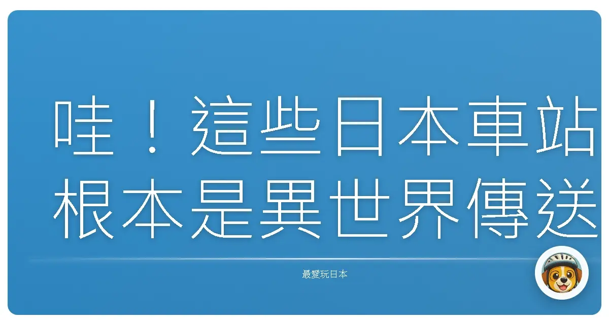 哇！這些日本車站根本是異世界傳送門，沒去過別說你懂玩！