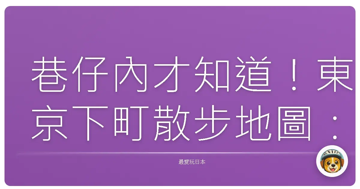 巷仔內才知道!東京下町散步地圖:阿嬤的私房景點大公開!