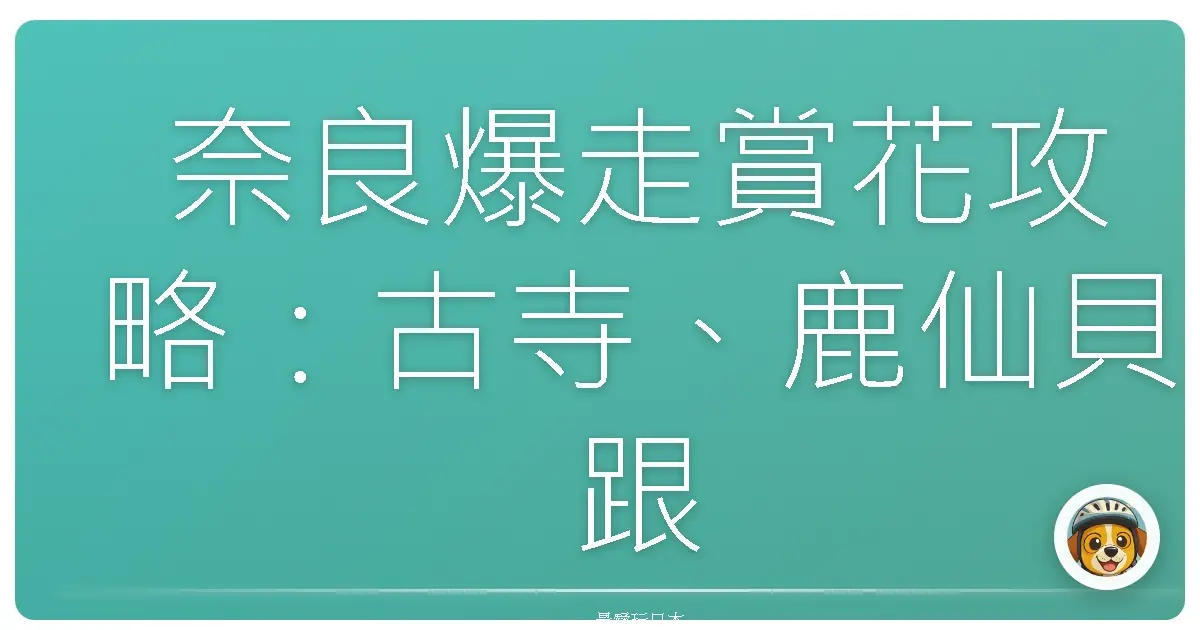 奈良爆走賞花攻略：古寺、鹿仙貝跟期間限定美景，讓你玩到並軌！