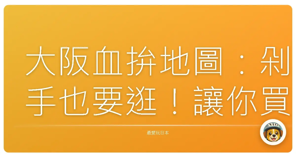 大阪血拚地圖:剁手也要逛!讓你買到懷疑人生的購物天堂