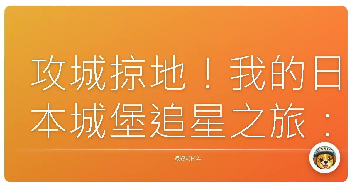 攻城掠地！我的日本城堡追星之旅：不只打卡，還要攻心！