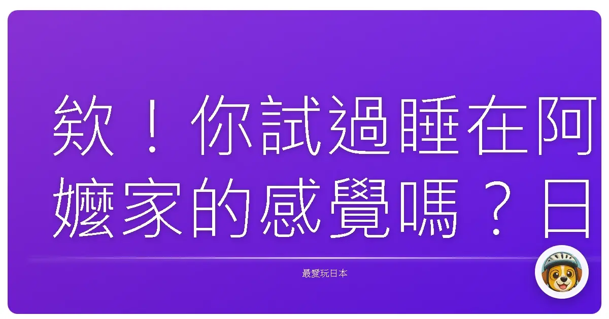 欸!你試過睡在阿嬤家的感覺嗎?日本古民家住宿大冒險!