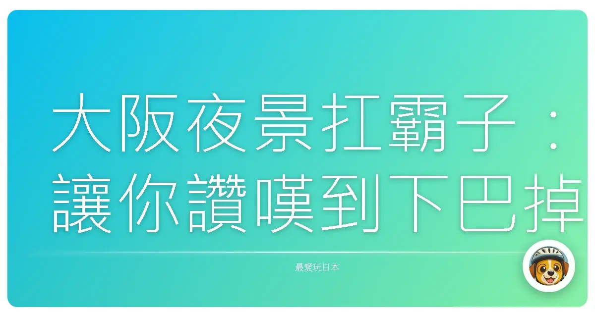 大阪夜景扛霸子：讓你讚嘆到下巴掉下來的私藏景點大公開！