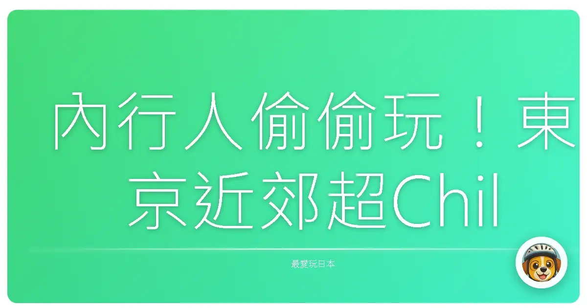 內行人偷偷玩！東京近郊超Chill秘境大公開，保證你玩到不想回家啦！