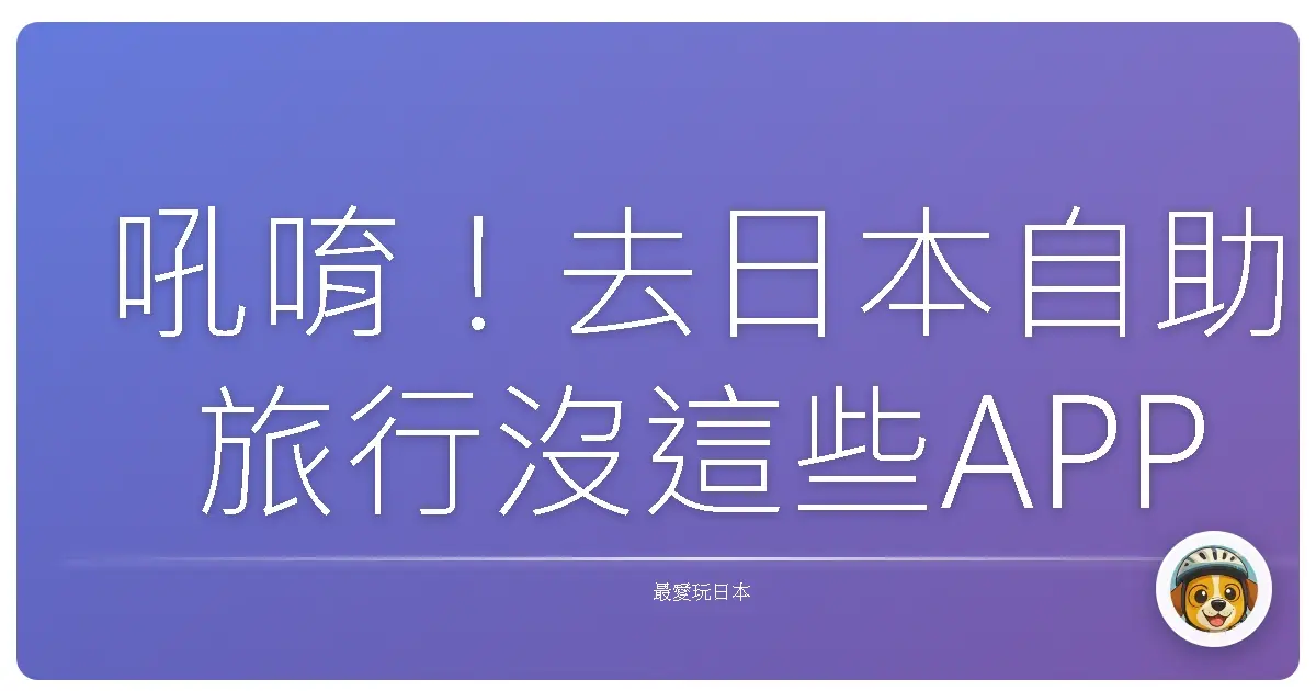 吼唷！去日本自助旅行沒這些APP，小心迷路到富士山腳下！