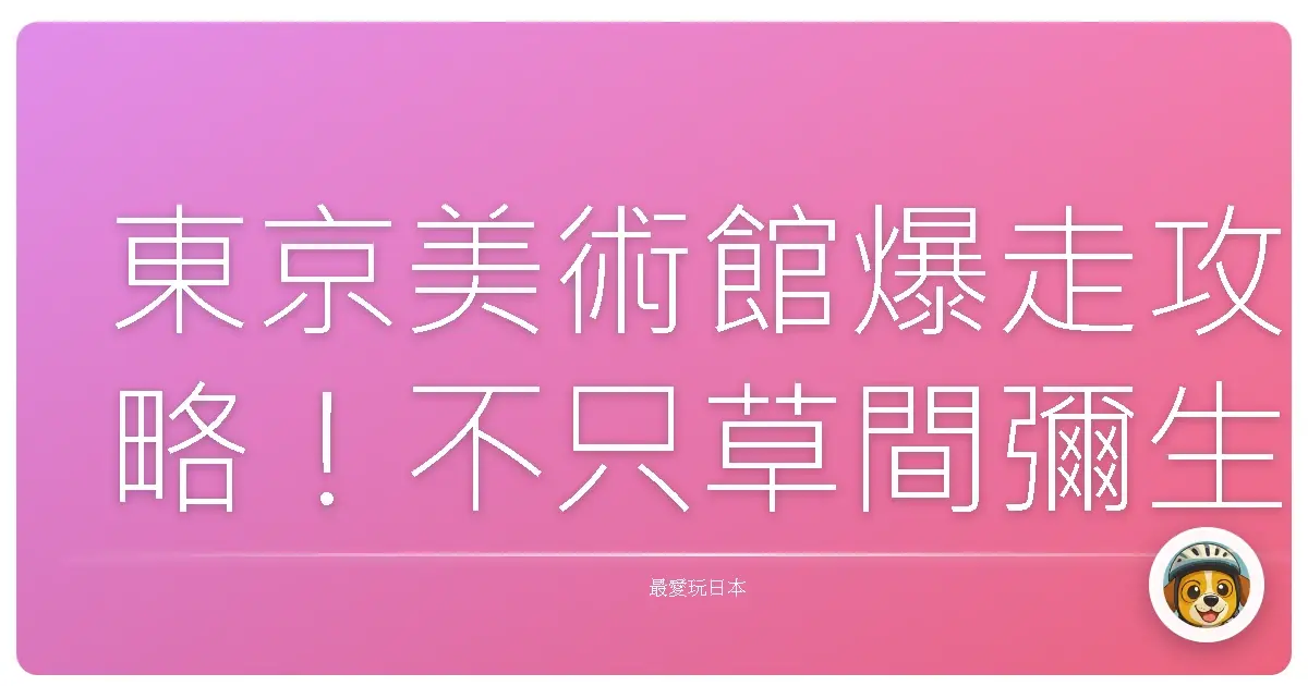東京美術館爆走攻略！不只草間彌生，還有這些必看展覽等你來朝聖！