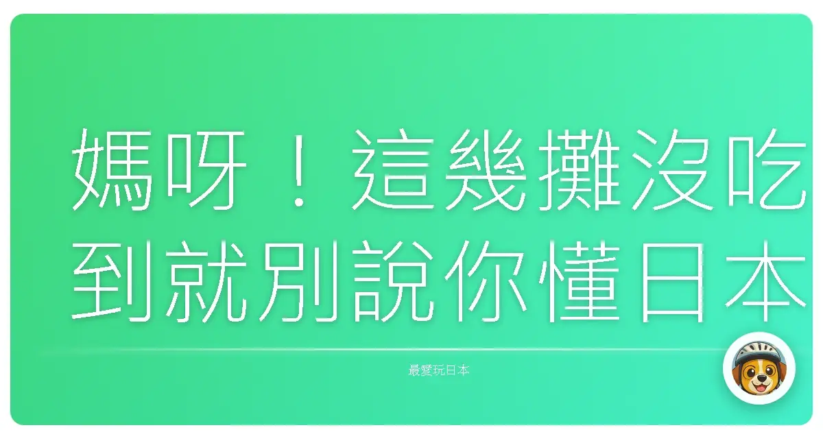 媽呀！這幾攤沒吃到就別說你懂日本街頭小吃！內行人激推名單大公開！