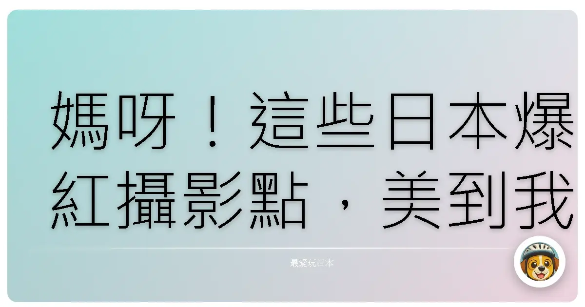 媽呀!這些日本爆紅攝影點,美到我手機記憶體爆炸啦!
