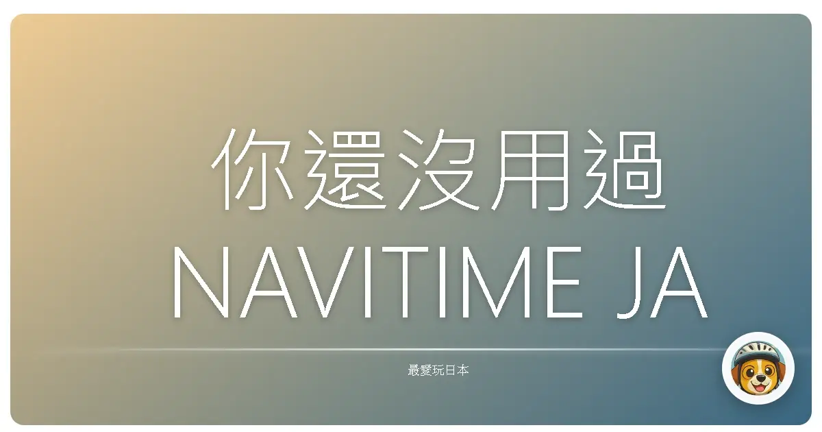 你還沒用過NAVITIME JAPAN？日本自由行必備的隱藏寶藏APP！