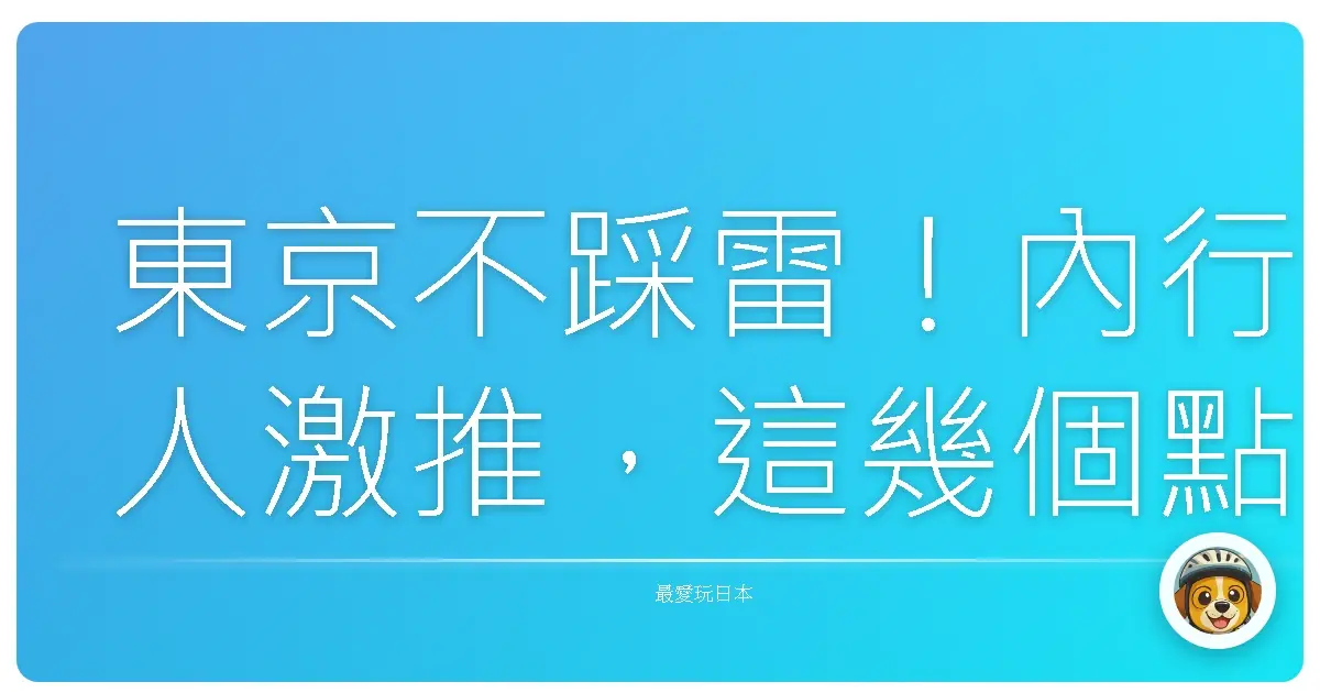 東京不踩雷！內行人激推，這幾個點沒去過別說你來過東京！