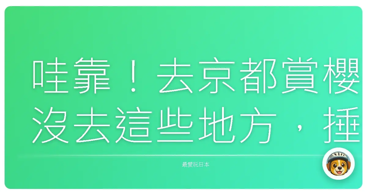 哇靠！去京都賞櫻沒去這些地方，捶心肝也來不及！