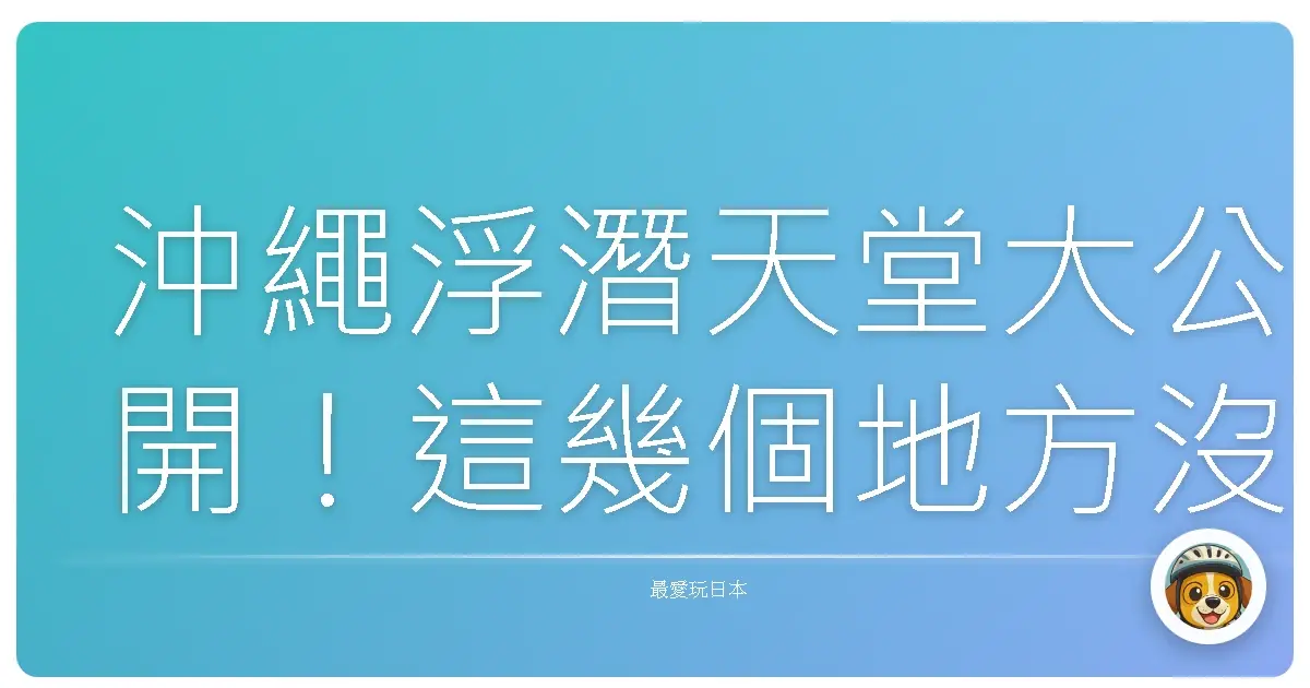 沖繩浮潛天堂大公開!這幾個地方沒去過別說你玩過沖繩!