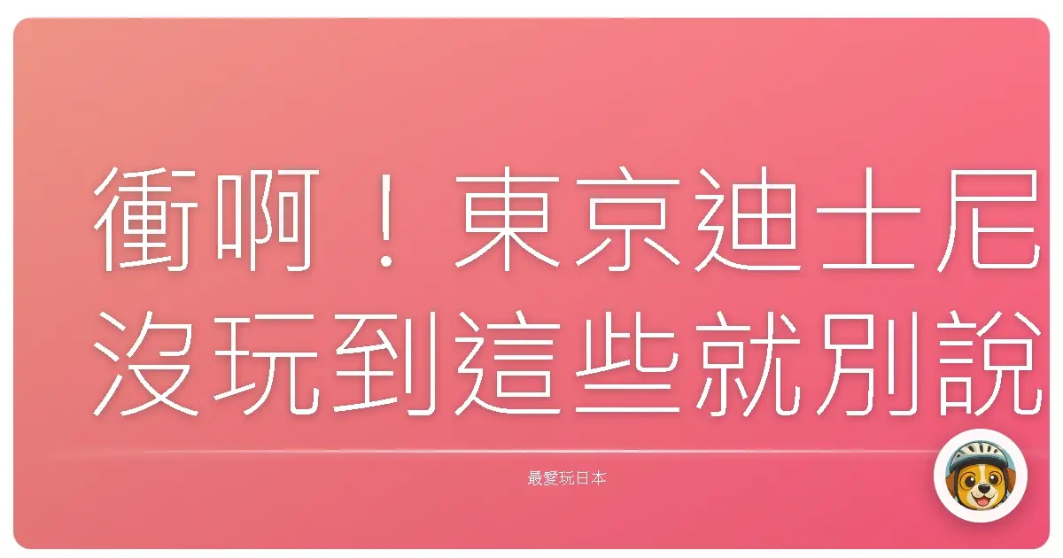 衝啊！東京迪士尼沒玩到這些就別說你來過！超狂設施攻略，包你值回票價！