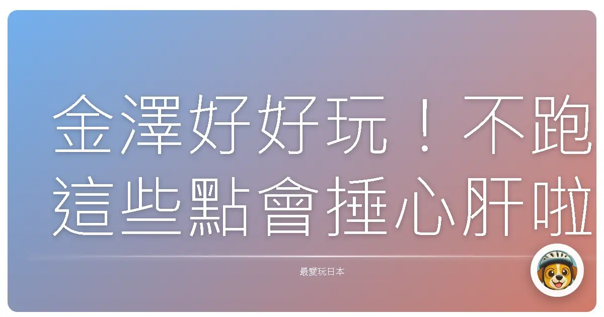金澤好好玩！不跑這些點會捶心肝啦！