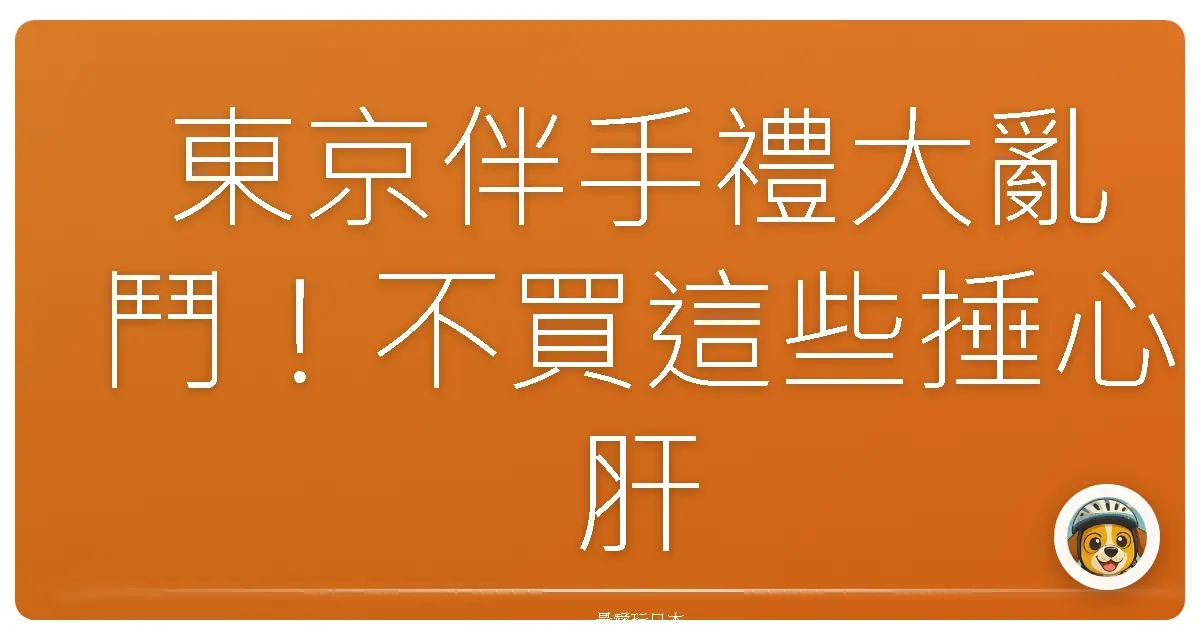 東京伴手禮大亂鬥！不買這些捶心肝，買了保證你人見人愛！