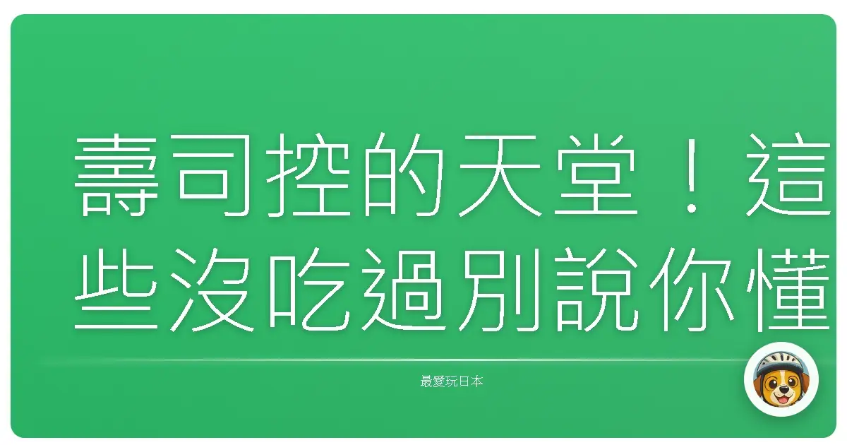 壽司控的天堂!這些沒吃過別說你懂日本