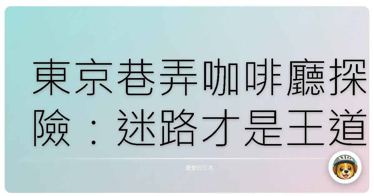 東京巷弄咖啡廳探險：迷路才是王道啦！