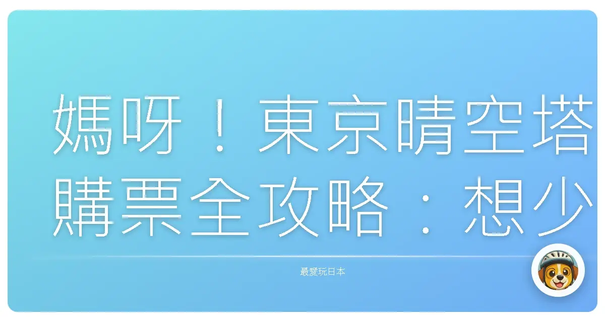 媽呀!東京晴空塔購票全攻略:想少排隊、爽看夜景,這篇不看會後悔!