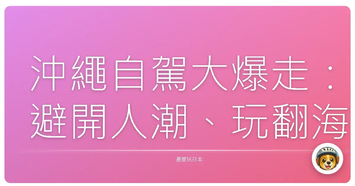 沖繩自駕大爆走:避開人潮、玩翻海陸空的超ㄎㄧㄤ行程全攻略!