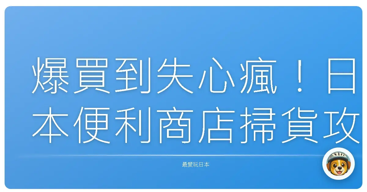 爆買到失心瘋！日本便利商店掃貨攻略，不只吃好吃滿，還要拍到手軟！
