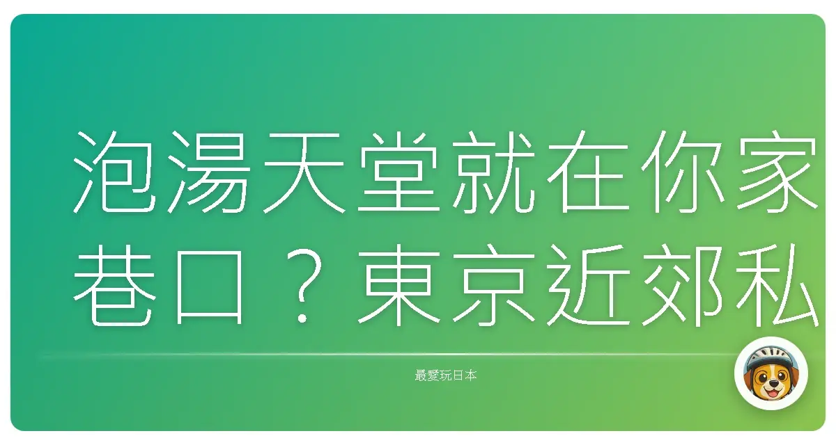 泡湯天堂就在你家巷口？東京近郊私藏溫泉名單大公開！