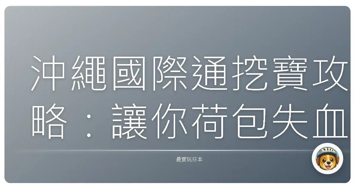 沖繩國際通挖寶攻略：讓你荷包失血也甘願！