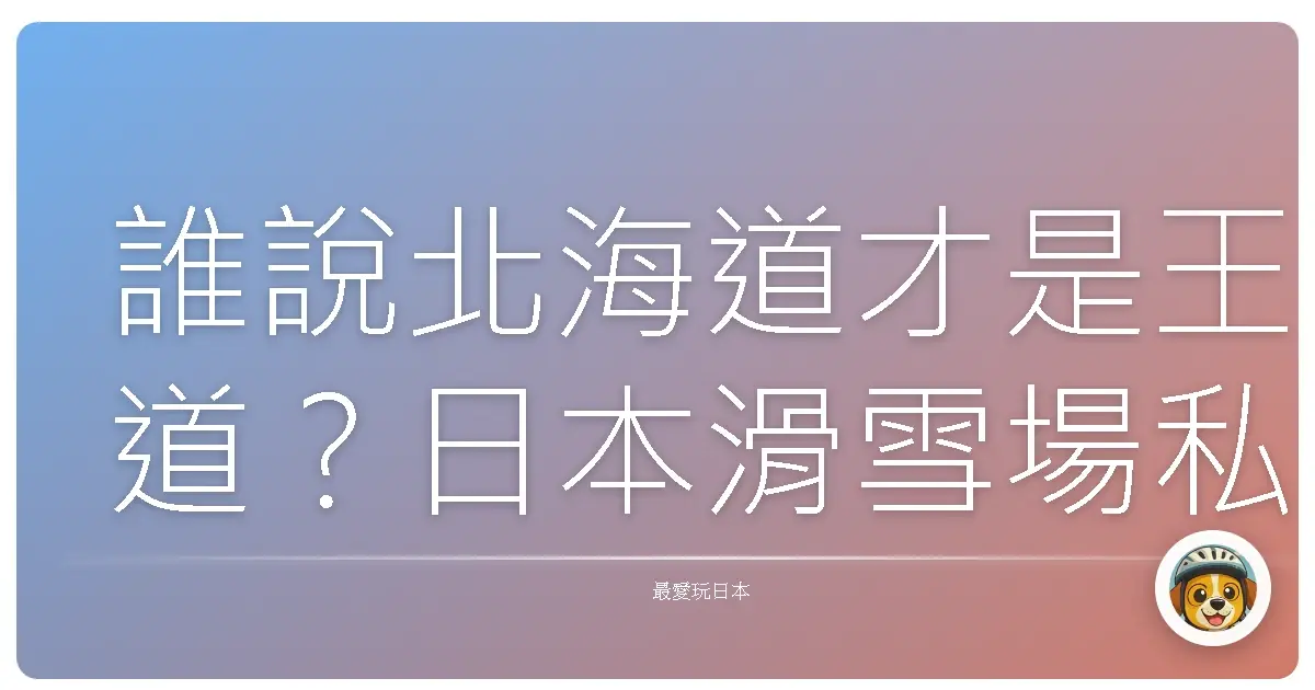 誰說北海道才是王道?日本滑雪場私藏名單大公開!雪地裡耍廢才是真理啊!