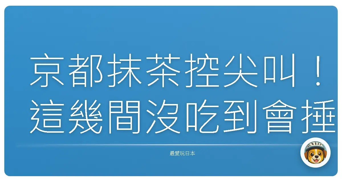 京都抹茶控尖叫！這幾間沒吃到會捶心肝的銷魂抹茶甜點