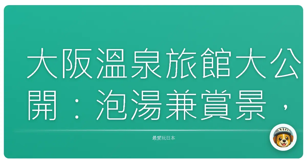 大阪溫泉旅館大公開：泡湯兼賞景，保證讓你鬆到骨子裡！