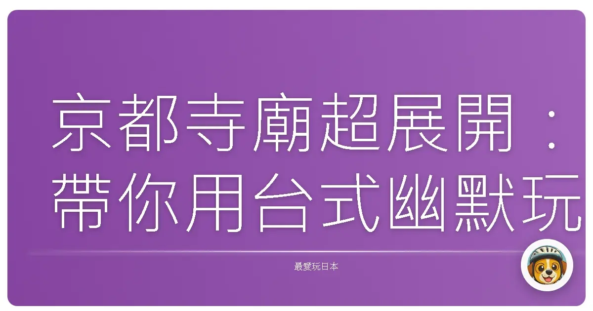京都寺廟超展開：帶你用台式幽默玩轉古都