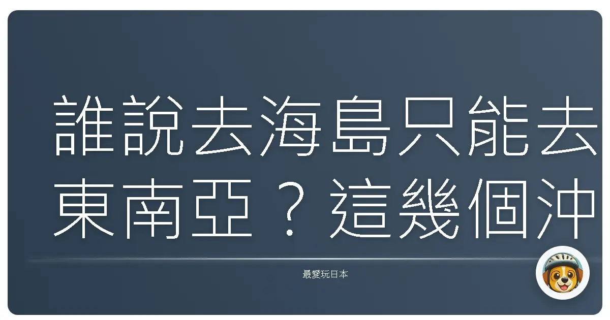 誰說去海島只能去東南亞？這幾個沖繩海灘美到你懷疑人生啦！