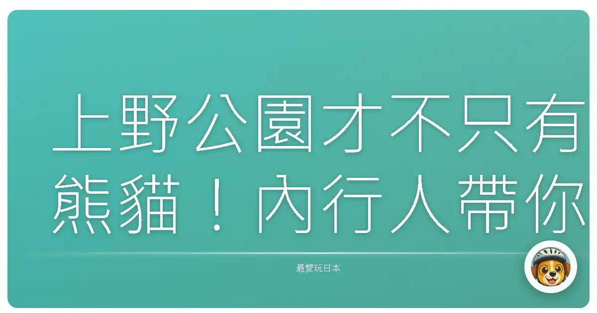 上野公園才不只有熊貓！內行人帶你逛到腿軟，保證值回票價！