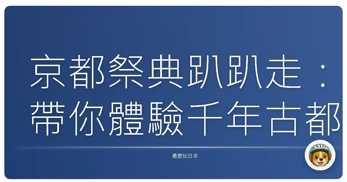 京都祭典趴趴走：帶你體驗千年古都的熱情與喧鬧！