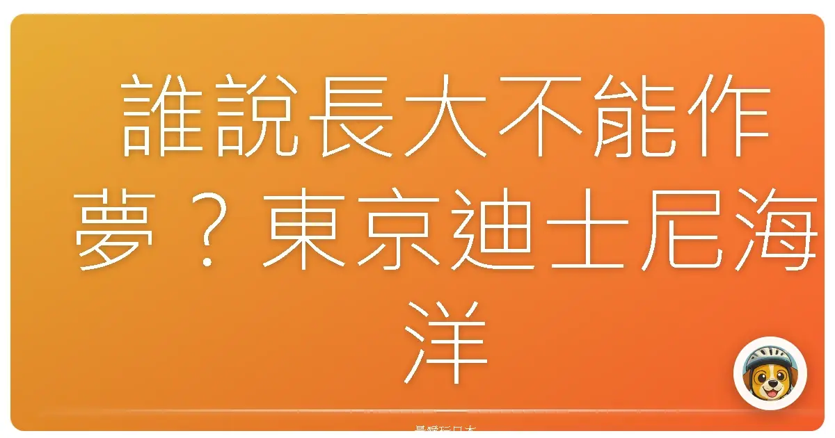 誰說長大不能作夢?東京迪士尼海洋超強攻略,讓你少女心噴發!