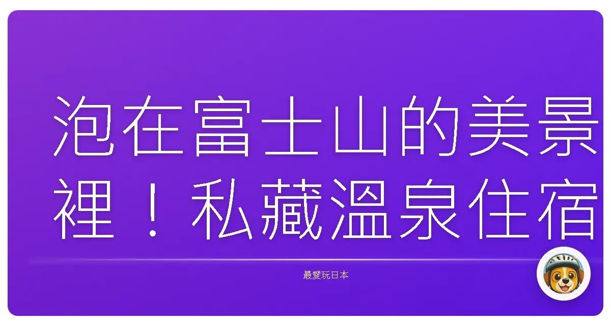 泡在富士山的美景裡！私藏溫泉住宿大公開，保證讓你少女心噴發！