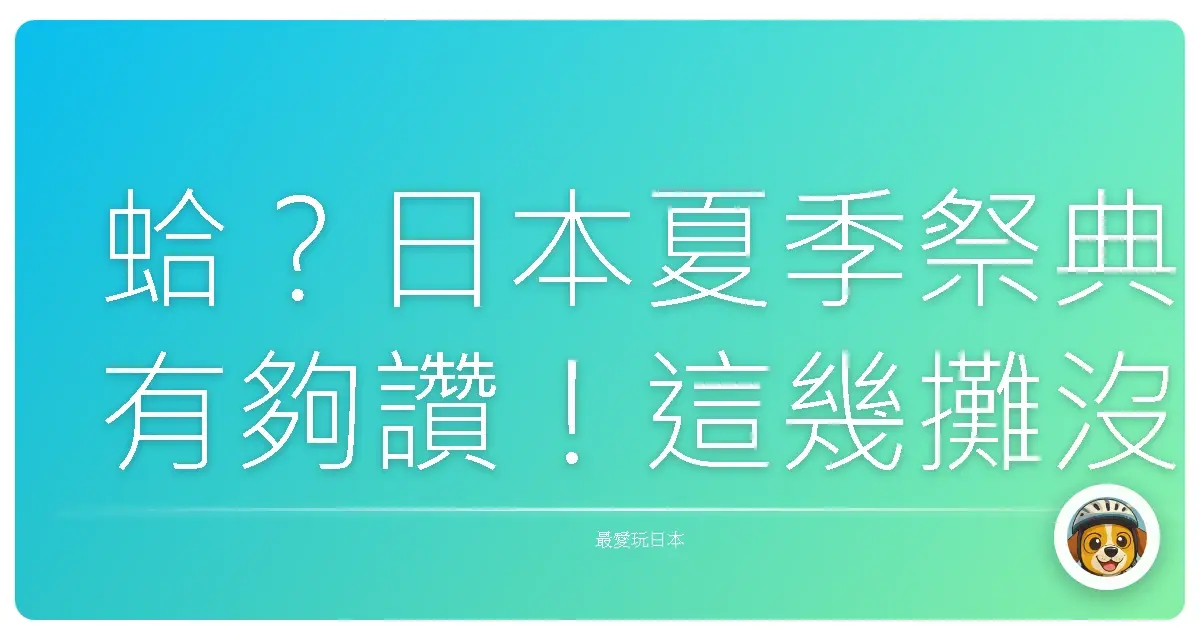 蛤?日本夏季祭典有夠讚!這幾攤沒逛到捶心肝啦!