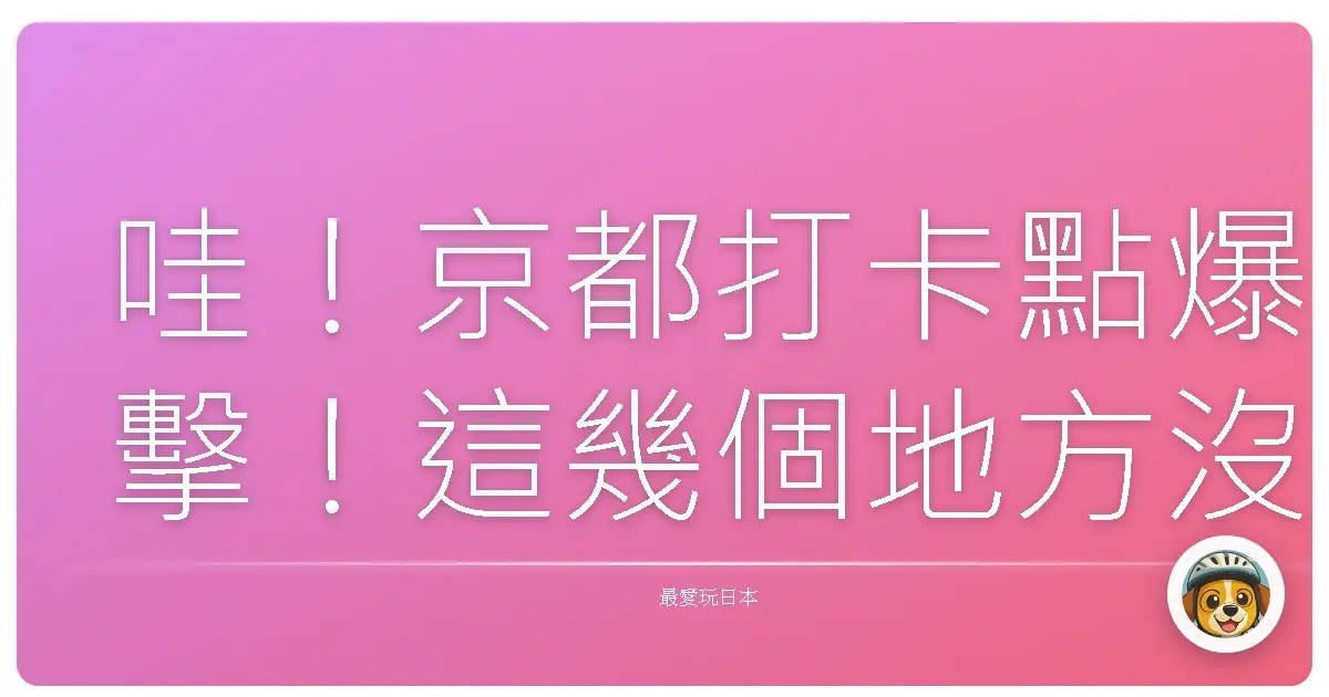 哇！京都打卡點爆擊！這幾個地方沒去過，別說你來過京都！