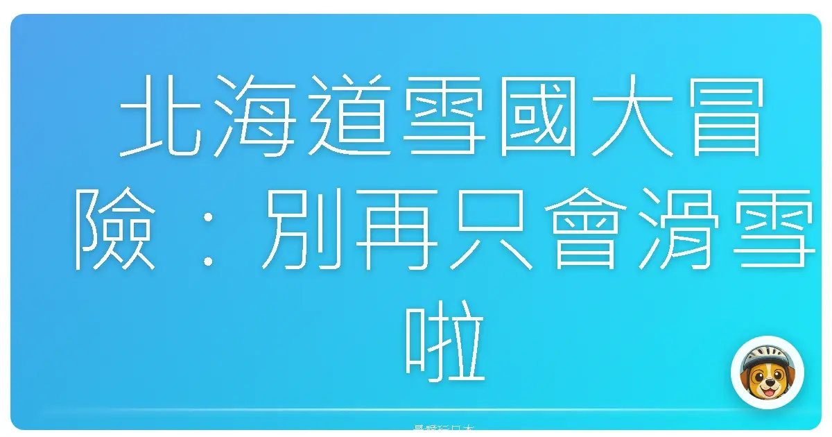 北海道雪國大冒險：別再只會滑雪啦！這些玩法讓你直接嗨翻天！