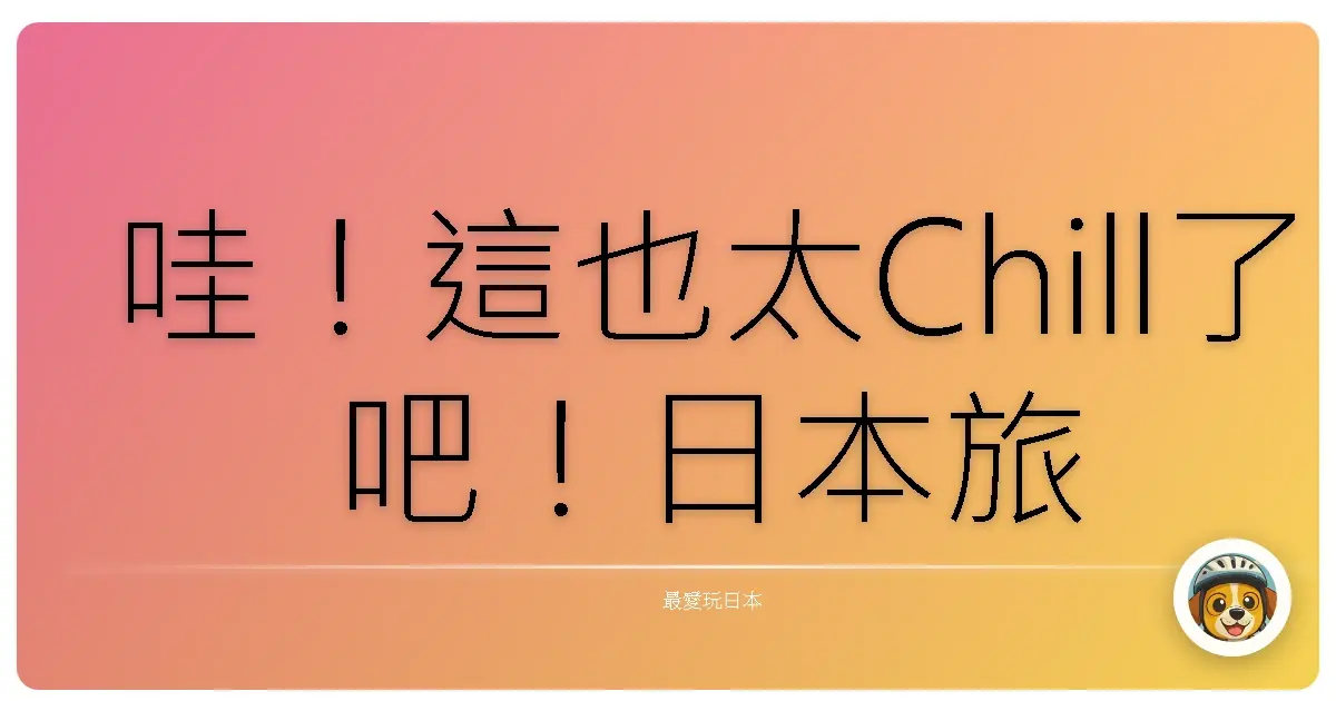 哇！這也太Chill了吧！日本旅館體驗，保證讓你少女心噴發！