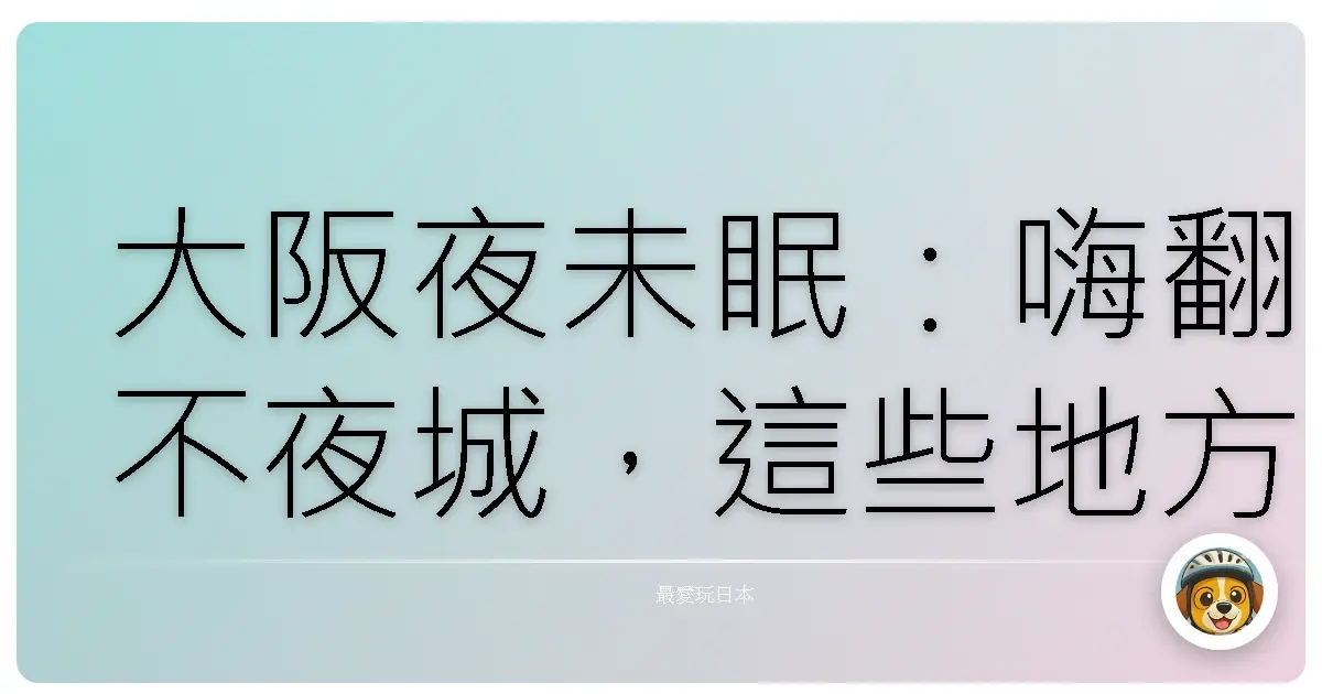 大阪夜未眠：嗨翻不夜城，這些地方沒去過別說你懂玩！