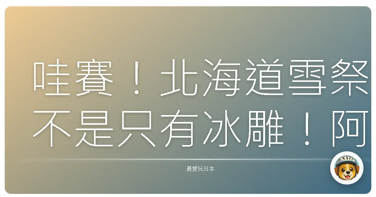 哇賽!北海道雪祭不是只有冰雕!阿嬤的雪國奇幻旅程大公開