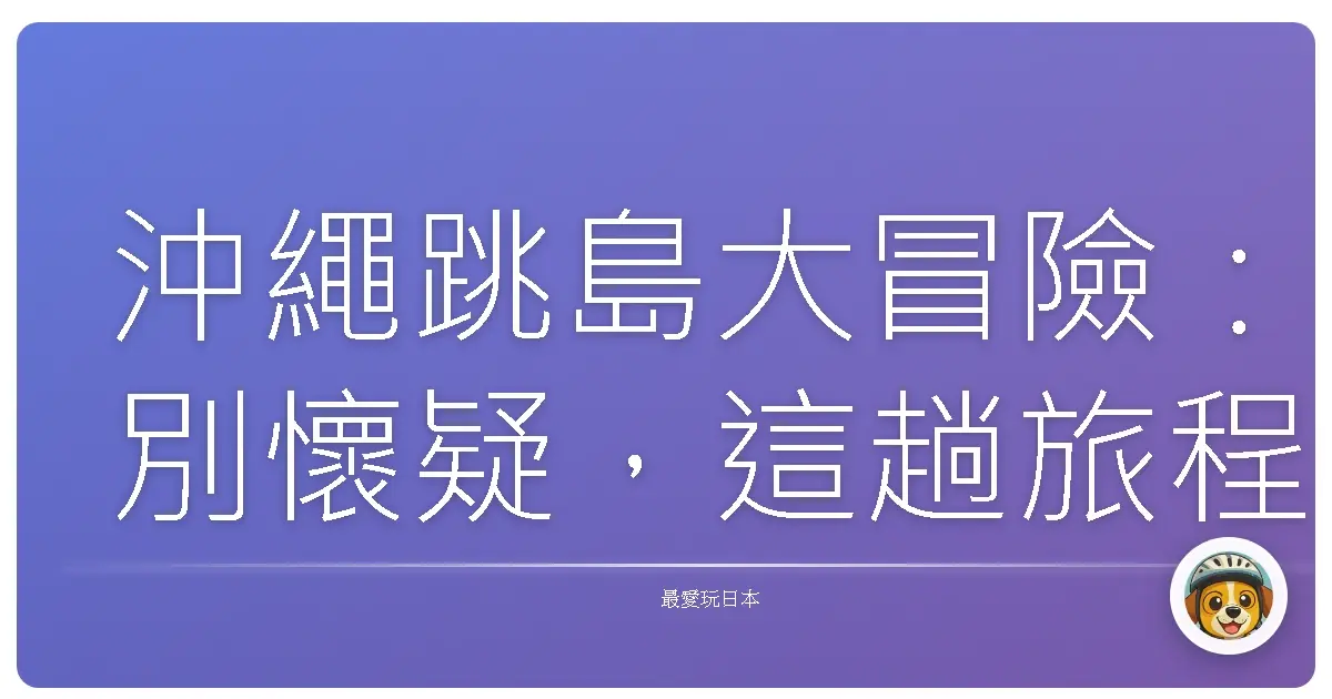 沖繩跳島大冒險:別懷疑,這趟旅程會讓你笑到肚子痛!