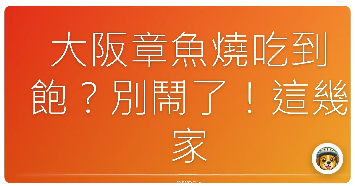 大阪章魚燒吃到飽？別鬧了！這幾家沒吃到你會後悔一輩子！