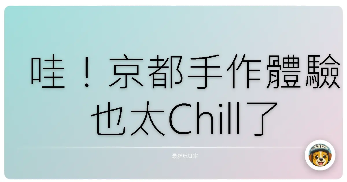 哇！京都手作體驗也太Chill了吧！保證讓你少女心噴發！