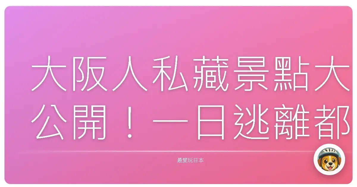 大阪人私藏景點大公開！一日逃離都市叢林，擁抱療癒系美景啦！
