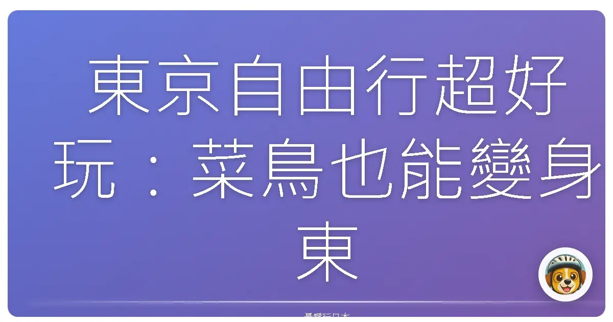 東京自由行超好玩：菜鳥也能變身東京通的爆笑攻略！