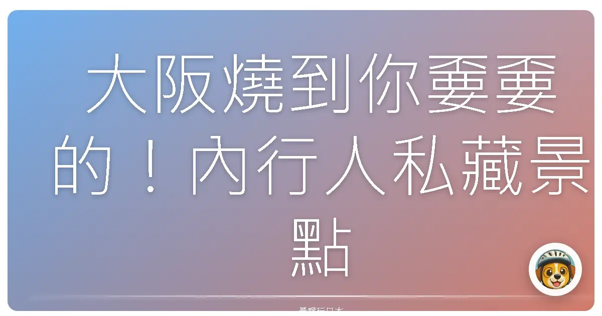大阪燒到你嫑嫑的！內行人私藏景點大公開，保證讓你玩到併軌！