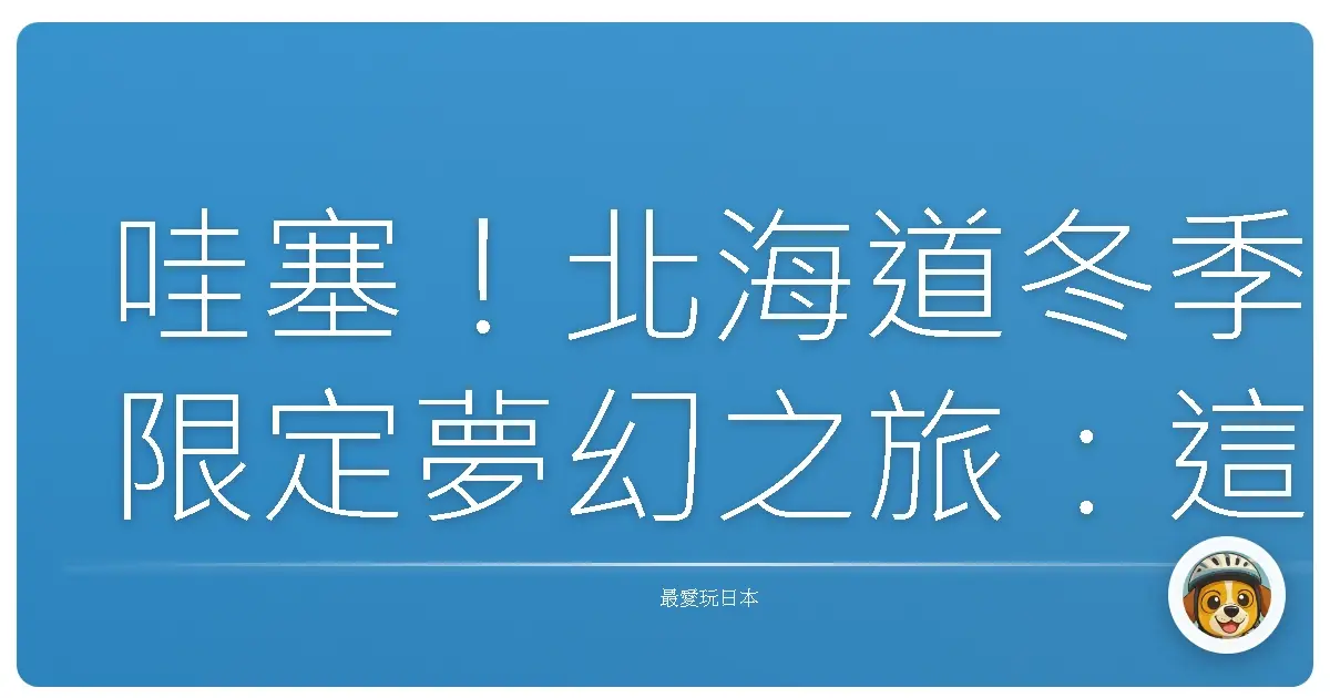 哇塞！北海道冬季限定夢幻之旅：這輩子一定要去一次的雪國冒險！
